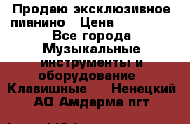 Продаю эксклюзивное пианино › Цена ­ 300 000 - Все города Музыкальные инструменты и оборудование » Клавишные   . Ненецкий АО,Амдерма пгт